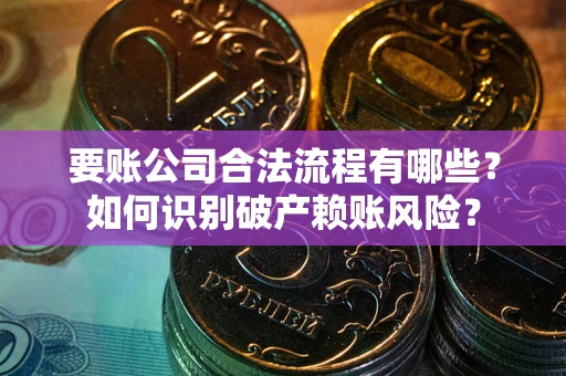 北京要账公司合法流程有哪些？如何识别破产赖账风险？