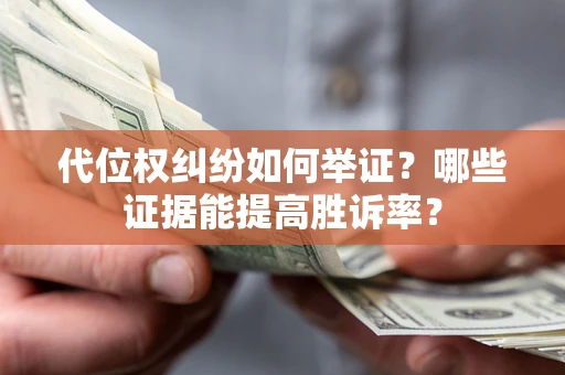 北京代位权纠纷如何举证？哪些证据能提高胜诉率？