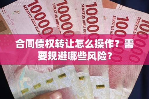 北京合同债权转让怎么操作？需要规避哪些风险？