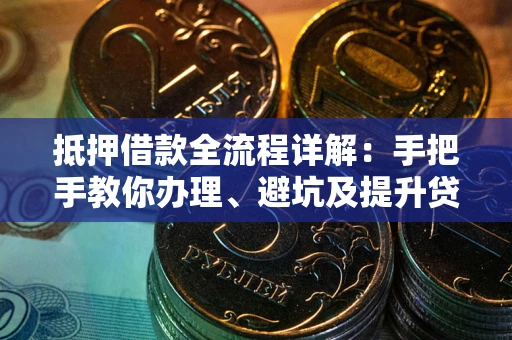 北京抵押借款全流程详解：手把手教你办理、避坑及提升贷款额度