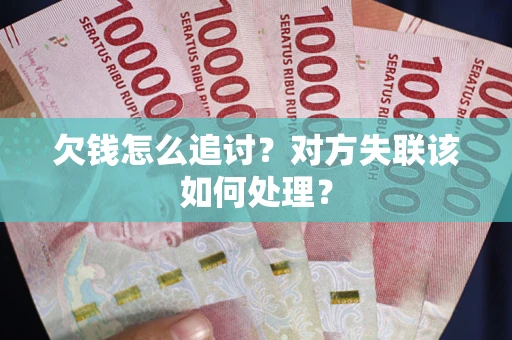 北京欠钱怎么追讨？对方失联该如何处理？