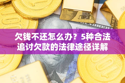 北京欠钱不还怎么办？5种合法追讨欠款的法律途径详解