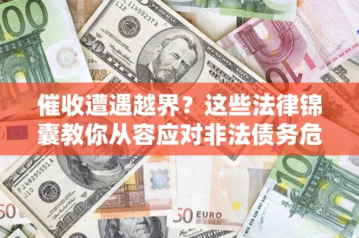 北京催收遭遇越界？这些法律锦囊教你从容应对非法债务危机