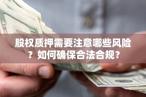 北京股权质押需要注意哪些风险？如何确保合法合规？
