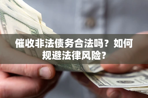 北京催收非法债务合法吗？如何规避法律风险？