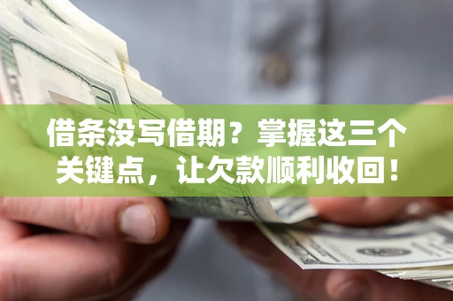 北京借条没写借期？掌握这三个关键点，让欠款顺利收回！