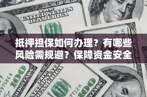北京抵押担保如何办理？有哪些风险需规避？保障资金安全