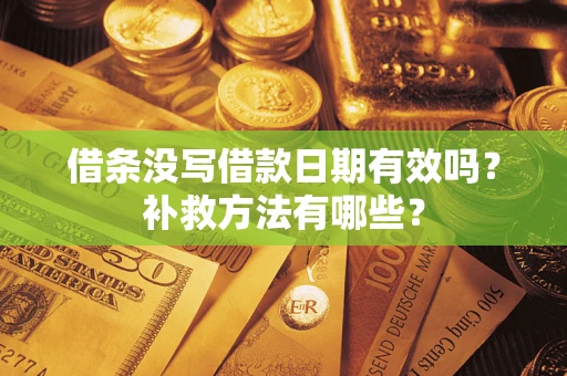北京借条没写借款日期有效吗?补救方法有哪些? 北京借条没写借款日期有效吗?补救方法有哪些?