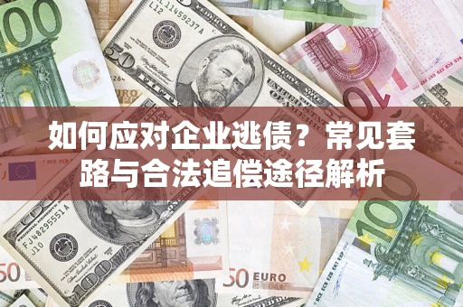 北京如何应对企业逃债？常见套路与合法追偿途径解析