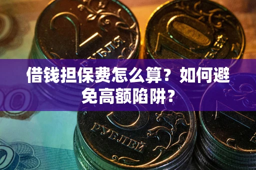 北京借钱担保费怎么算？如何避免高额陷阱？