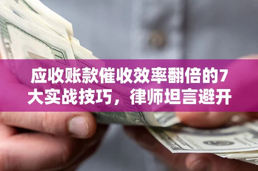 北京应收账款催收效率翻倍的7大实战技巧，律师坦言避开这些法律雷区最关键