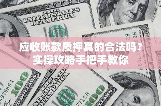 北京应收账款质押真的合法吗？实操攻略手把手教你