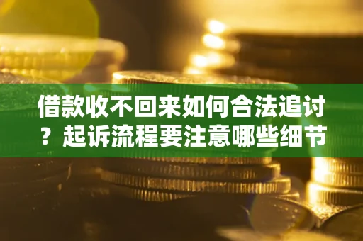 北京借款收不回来如何合法追讨？起诉流程要注意哪些细节？