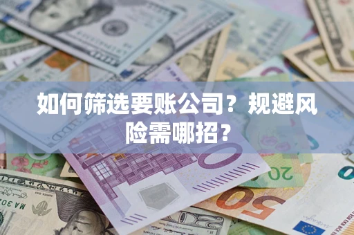 北京如何筛选要账公司？规避风险需哪招？