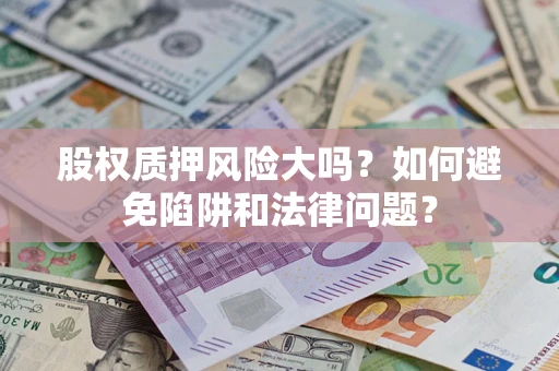 北京股权质押风险大吗？如何避免陷阱和法律问题？