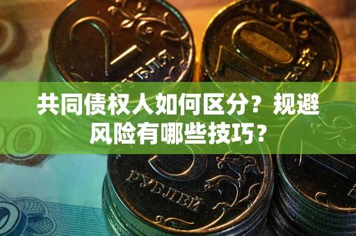 北京共同债权人如何区分？规避风险有哪些技巧？