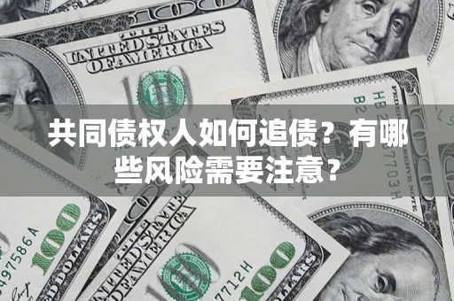 北京共同债权人如何追债？有哪些风险需要注意？