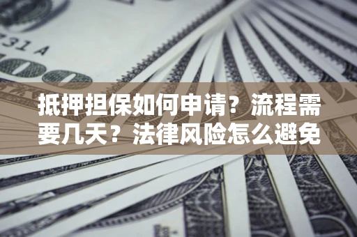 北京抵押担保如何申请？流程需要几天？法律风险怎么避免？避坑指南