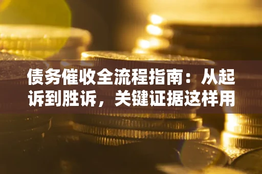 北京债务催收全流程指南：从起诉到胜诉，关键证据这样用