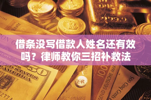 北京借条没写借款人姓名还有效吗？律师教你三招补救法