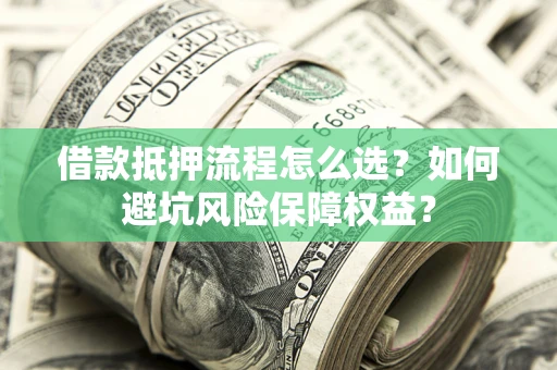 北京借款抵押流程怎么选？如何避坑风险保障权益？