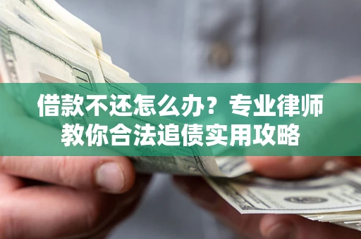 北京借款不还怎么办？专业律师教你合法追债实用攻略