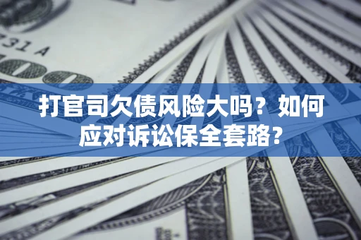 北京打官司欠债风险大吗？如何应对诉讼保全套路？