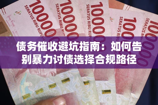 北京债务催收避坑指南：如何告别暴力讨债选择合规路径
