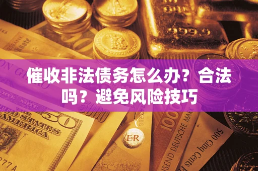 北京催收非法债务怎么办？合法吗？避免风险技巧