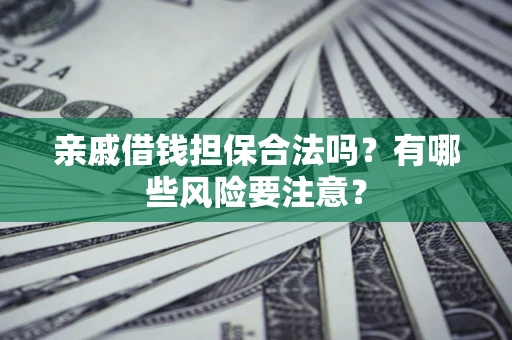 北京亲戚借钱担保合法吗？有哪些风险要注意？