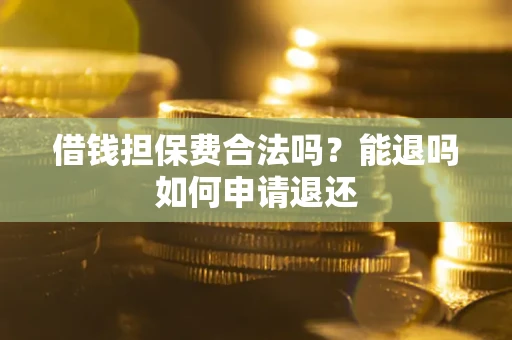 北京借钱担保费合法吗？能退吗如何申请退还