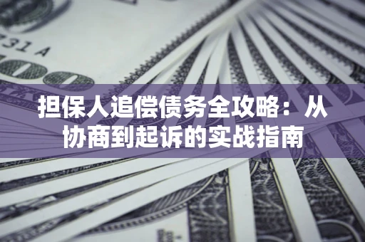 北京担保人追偿债务全攻略:从协商到起诉的实战指南 北京担保人追偿债务全攻略:从协商到起诉的实战指南