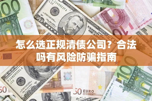 北京怎么选正规清债公司？合法吗有风险防骗指南