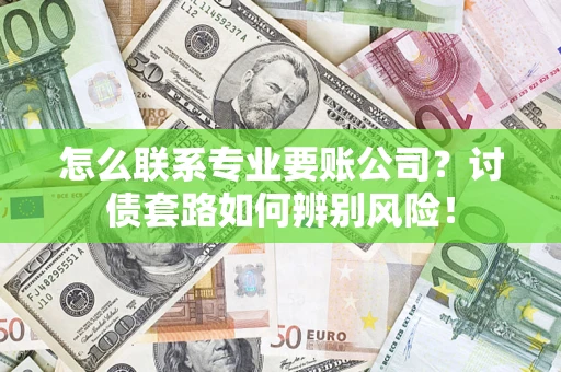 北京怎么联系专业要账公司？讨债套路如何辨别风险！