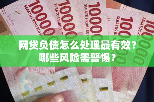 北京网贷负债怎么处理最有效？哪些风险需警惕？