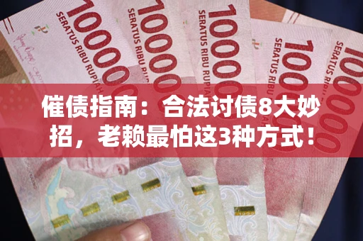 北京催债指南：合法讨债8大妙招，老赖最怕这3种方式！
