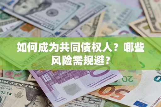 北京如何成为共同债权人？哪些风险需规避？