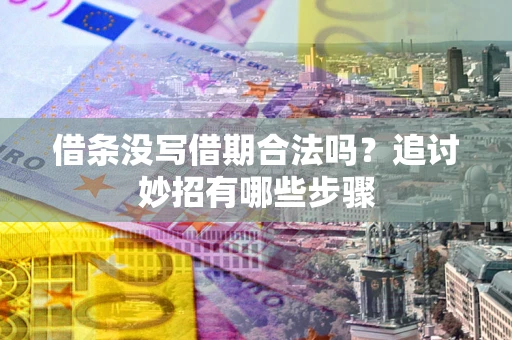 北京借条没写借期合法吗？追讨妙招有哪些步骤