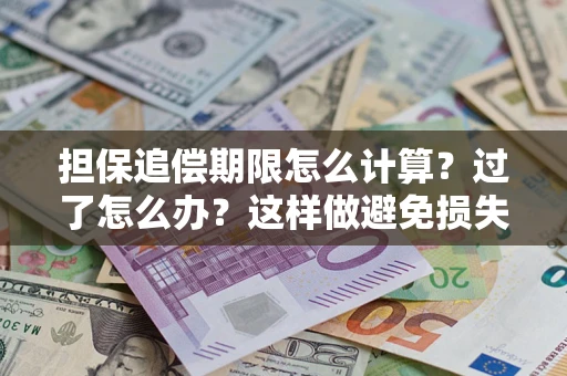 北京担保追偿期限怎么计算？过了怎么办？这样做避免损失！