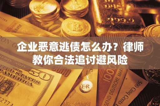 北京企业恶意逃债怎么办？律师教你合法追讨避风险