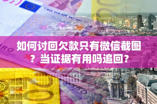 北京如何讨回欠款只有微信截图？当证据有用吗追回？