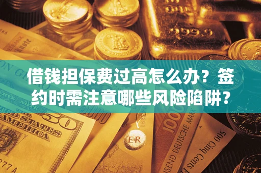 北京借钱担保费过高怎么办？签约时需注意哪些风险陷阱？