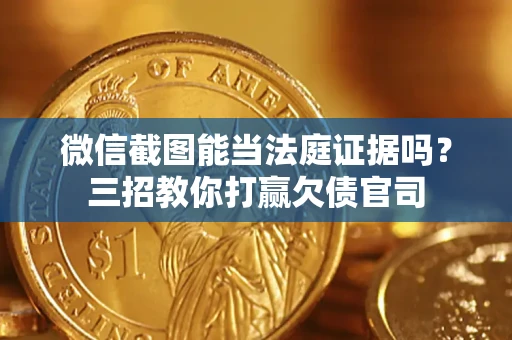 北京微信截图能当法庭证据吗？三招教你打赢欠债官司
