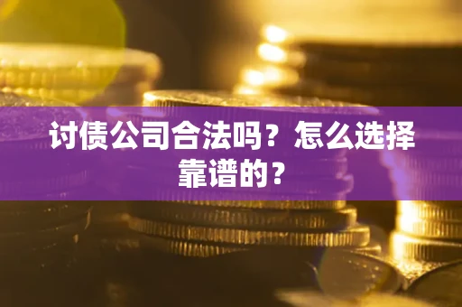 北京讨债公司合法吗？怎么选择靠谱的？