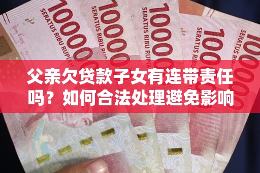北京父亲欠贷款子女有连带责任吗？如何合法处理避免影响？