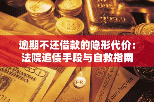 北京逾期不还借款的隐形代价：法院追债手段与自救指南