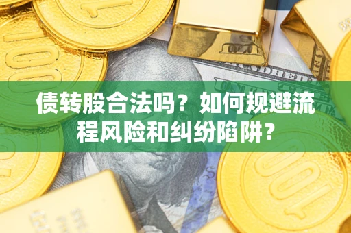 北京债转股合法吗？如何规避流程风险和纠纷陷阱？