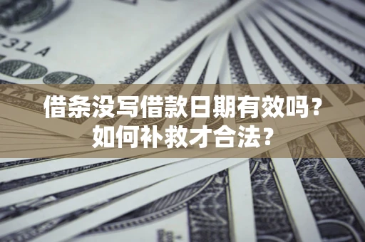 北京借条没写借款日期有效吗？如何补救才合法？
