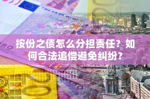 北京按份之债怎么分担责任？如何合法追偿避免纠纷？