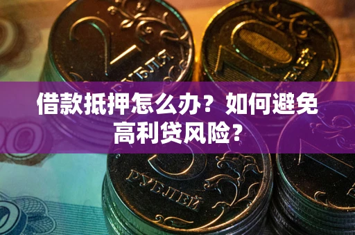 北京借款抵押怎么办？如何避免高利贷风险？